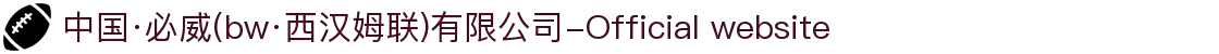 中国·必威(bw·西汉姆联)有限公司-Official website